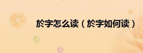 於字怎么读（於字如何读）