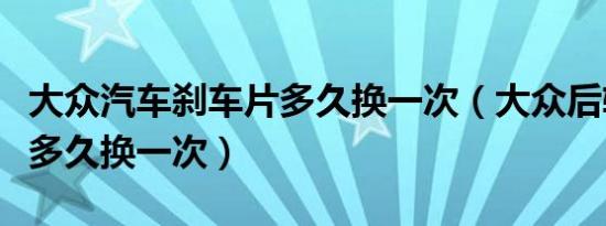 大众汽车刹车片多久换一次（大众后轮鼓刹片多久换一次）