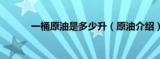 一桶原油是多少升（原油介绍）