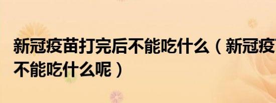 新冠疫苗打完后不能吃什么（新冠疫苗打完后不能吃什么呢）