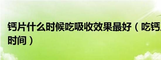 钙片什么时候吃吸收效果最好（吃钙片的最佳时间）