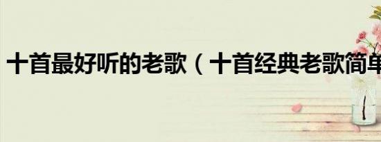 十首最好听的老歌（十首经典老歌简单介绍）