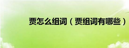 贾怎么组词（贾组词有哪些）