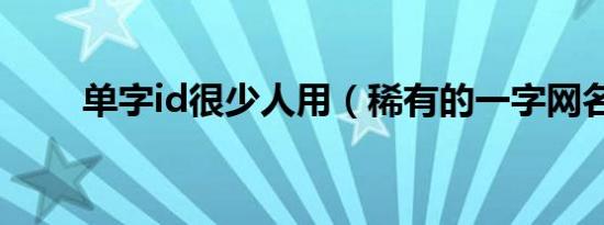 单字id很少人用（稀有的一字网名）