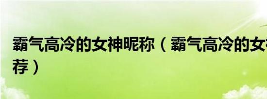 霸气高冷的女神昵称（霸气高冷的女神昵称推荐）