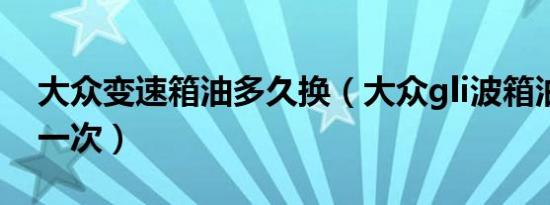 大众变速箱油多久换（大众gli波箱油多久换一次）