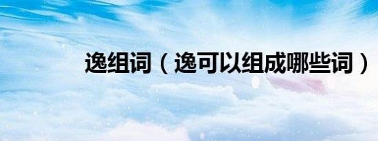 逸组词（逸可以组成哪些词）