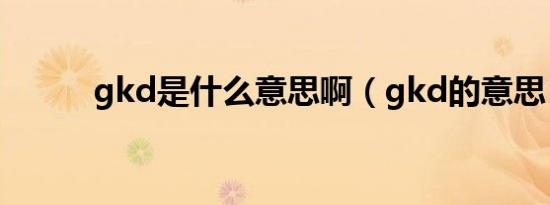 gkd是什么意思啊（gkd的意思）