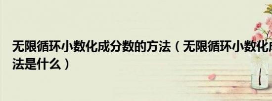 无限循环小数化成分数的方法（无限循环小数化成分数的方法是什么）