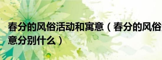 春分的风俗活动和寓意（春分的风俗活动和寓意分别什么）