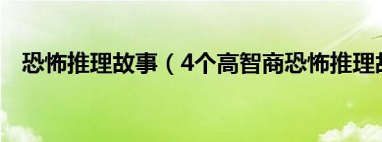 恐怖推理故事（4个高智商恐怖推理故事）
