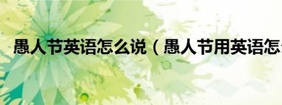 愚人节英语怎么说（愚人节用英语怎么说）
