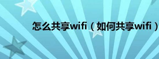 怎么共享wifi（如何共享wifi）