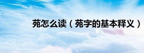 苑怎么读（苑字的基本释义）