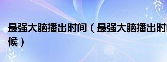 最强大脑播出时间（最强大脑播出时间什么时候）