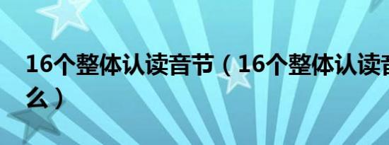 16个整体认读音节（16个整体认读音节是什么）