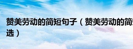 赞美劳动的简短句子（赞美劳动的简短句子精选）