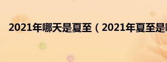 2021年哪天是夏至（2021年夏至是哪天）