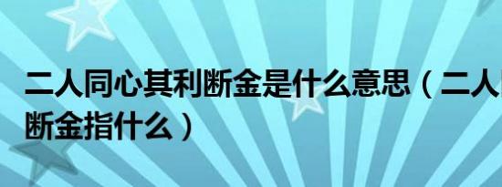 二人同心其利断金是什么意思（二人同心其利断金指什么）