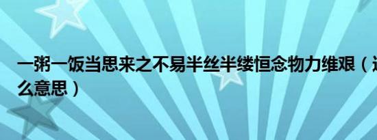 一粥一饭当思来之不易半丝半缕恒念物力维艰（这则对联什么意思）