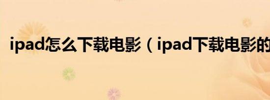 ipad怎么下载电影（ipad下载电影的方法）