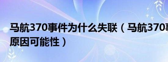 马航370事件为什么失联（马航370事件失联原因可能性）