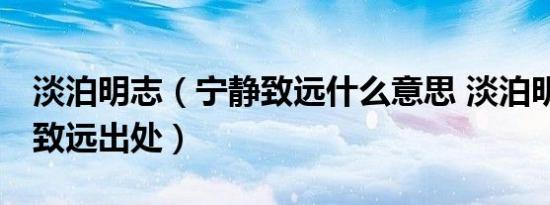 淡泊明志（宁静致远什么意思 淡泊明志 宁静致远出处）