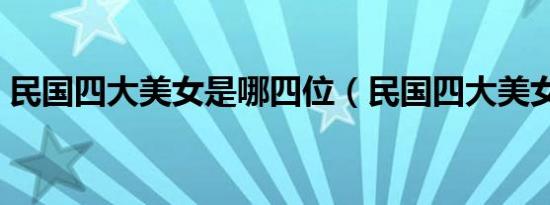 民国四大美女是哪四位（民国四大美女介绍）