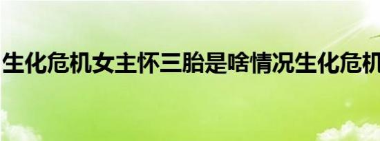 生化危机女主怀三胎是啥情况生化危机女主是