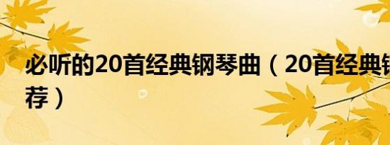 必听的20首经典钢琴曲（20首经典钢琴曲推荐）