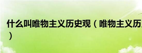 什么叫唯物主义历史观（唯物主义历史观解释）
