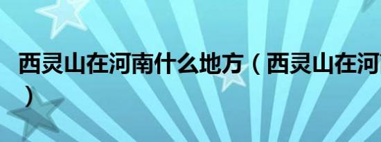 西灵山在河南什么地方（西灵山在河南啥地方）