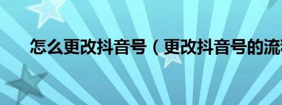 怎么更改抖音号（更改抖音号的流程）