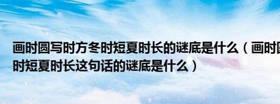 画时圆写时方冬时短夏时长的谜底是什么（画时圆写时方冬时短夏时长这句话的谜底是什么）