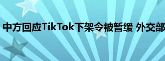 中方回应TikTok下架令被暂缓 外交部咋说的