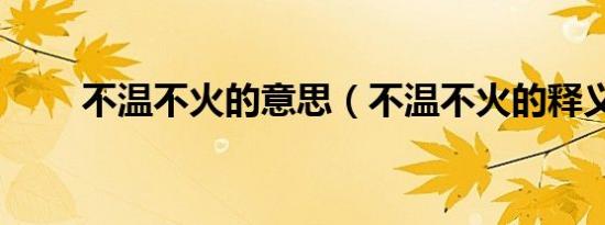 不温不火的意思（不温不火的释义）