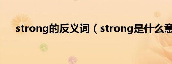 strong的反义词（strong是什么意思）
