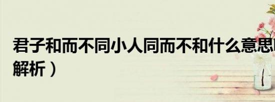 君子和而不同小人同而不和什么意思呢（意思解析）