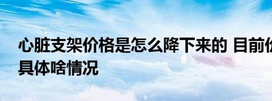 心脏支架价格是怎么降下来的 目前价格多少具体啥情况