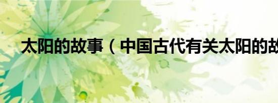 太阳的故事（中国古代有关太阳的故事）