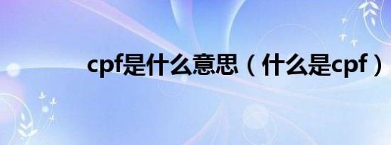 cpf是什么意思（什么是cpf）