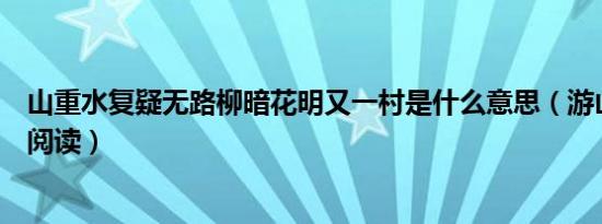 山重水复疑无路柳暗花明又一村是什么意思（游山西村全诗阅读）