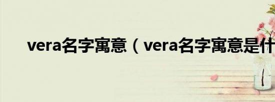 vera名字寓意（vera名字寓意是什么）