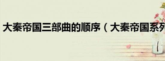 大秦帝国三部曲的顺序（大秦帝国系列简介）