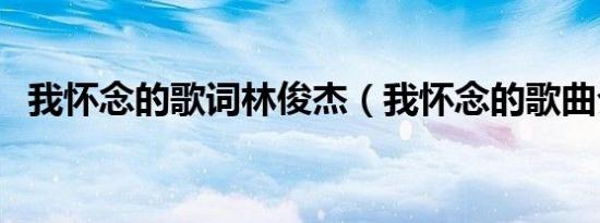 我怀念的歌词林俊杰（我怀念的歌曲介绍）