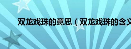 双龙戏珠的意思（双龙戏珠的含义）