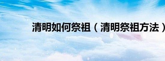 清明如何祭祖（清明祭祖方法）