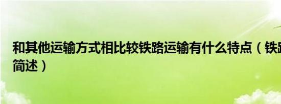 和其他运输方式相比较铁路运输有什么特点（铁路运输特点简述）