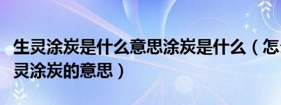 生灵涂炭是什么意思涂炭是什么（怎么理解生灵涂炭的意思）