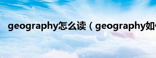 geography怎么读（geography如何读）